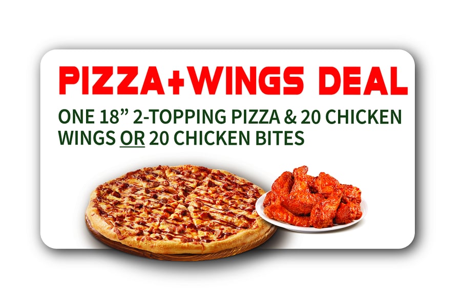 Pizza + Wings Deal: one 18-inch 2-topping pizza and 20 chicken wings or 20 chicken bites